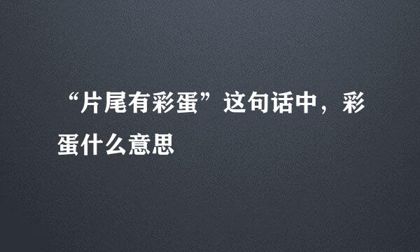 “片尾有彩蛋”这句话中，彩蛋什么意思