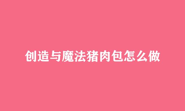 创造与魔法猪肉包怎么做