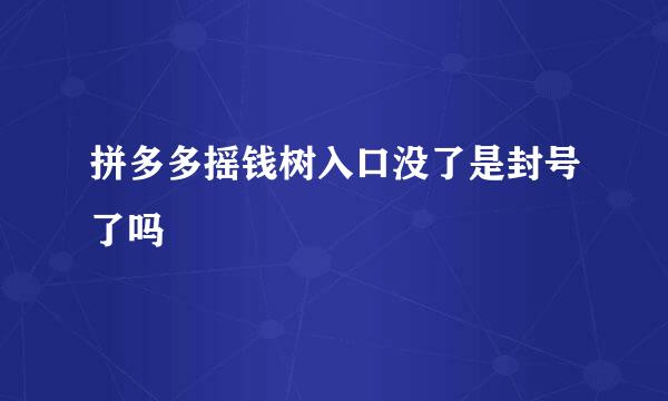 拼多多摇钱树入口没了是封号了吗