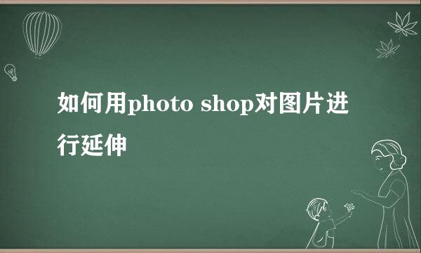 如何用photo shop对图片进行延伸