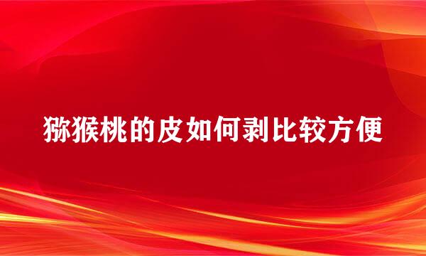 猕猴桃的皮如何剥比较方便