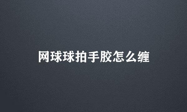 网球球拍手胶怎么缠
