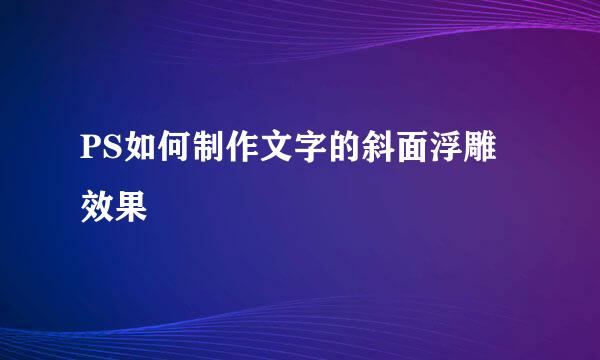 PS如何制作文字的斜面浮雕效果