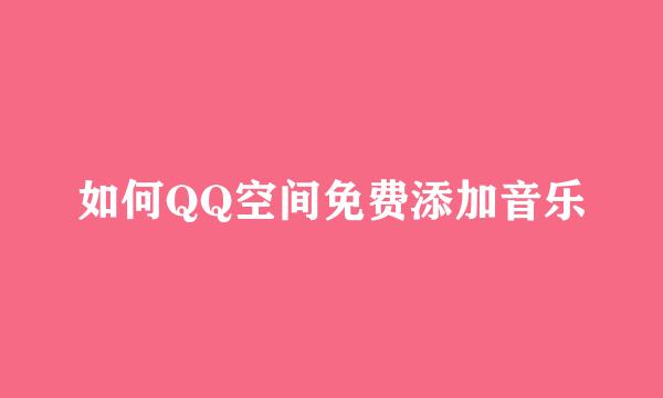 如何QQ空间免费添加音乐