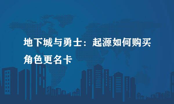 地下城与勇士：起源如何购买角色更名卡