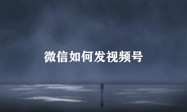 微信如何发视频号