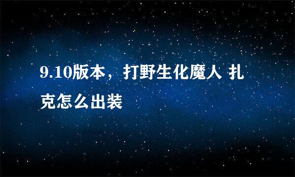 9.10版本，打野生化魔人 扎克怎么出装