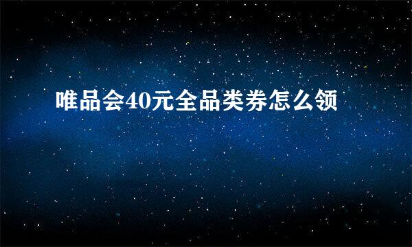 唯品会40元全品类券怎么领