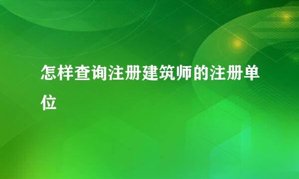 怎样查询注册建筑师的注册单位