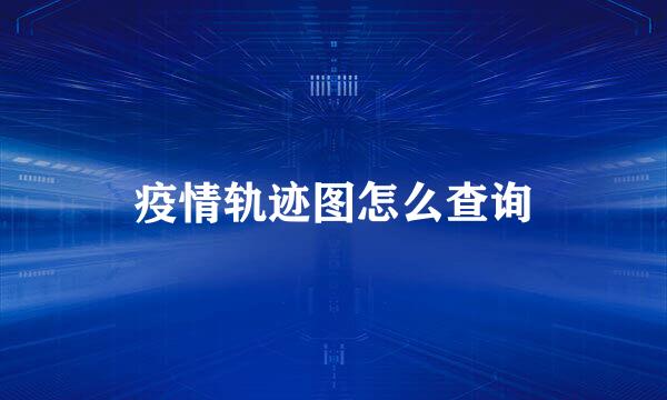 疫情轨迹图怎么查询
