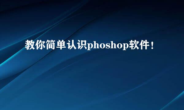 教你简单认识phoshop软件!