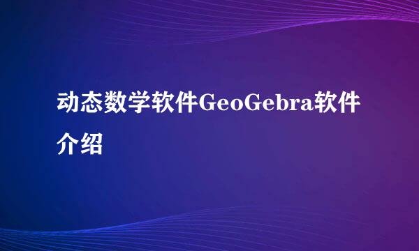 动态数学软件GeoGebra软件介绍