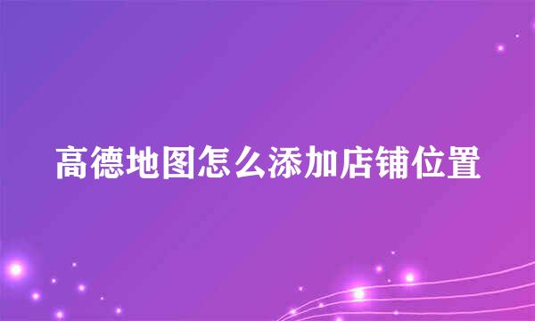 高德地图怎么添加店铺位置