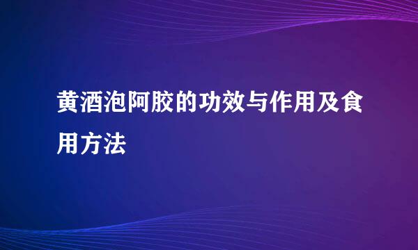 黄酒泡阿胶的功效与作用及食用方法