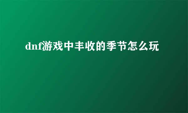 dnf游戏中丰收的季节怎么玩