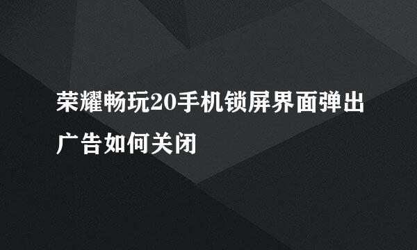 荣耀畅玩20手机锁屏界面弹出广告如何关闭