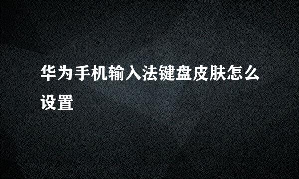 华为手机输入法键盘皮肤怎么设置