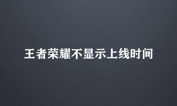王者荣耀不显示上线时间