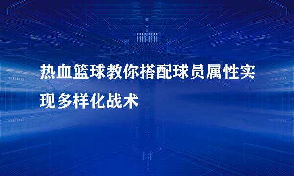 热血篮球教你搭配球员属性实现多样化战术