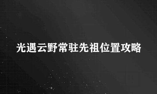 光遇云野常驻先祖位置攻略