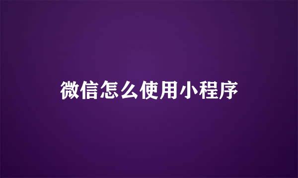 微信怎么使用小程序