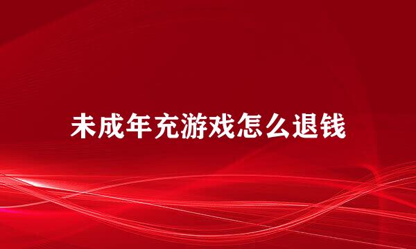 未成年充游戏怎么退钱