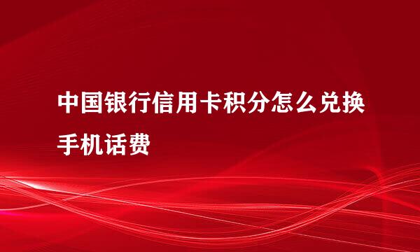 中国银行信用卡积分怎么兑换手机话费