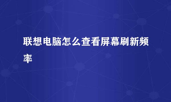 联想电脑怎么查看屏幕刷新频率