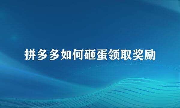 拼多多如何砸蛋领取奖励