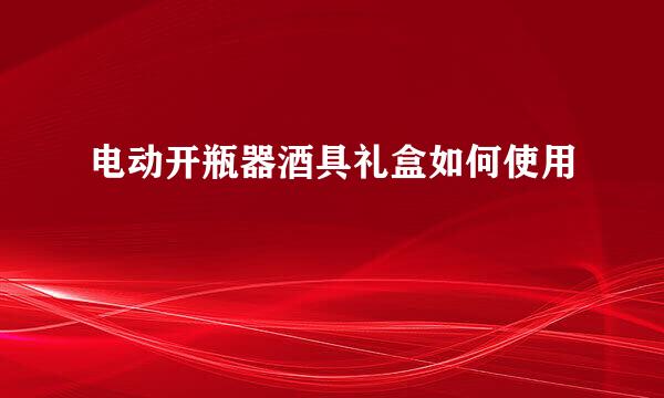 电动开瓶器酒具礼盒如何使用