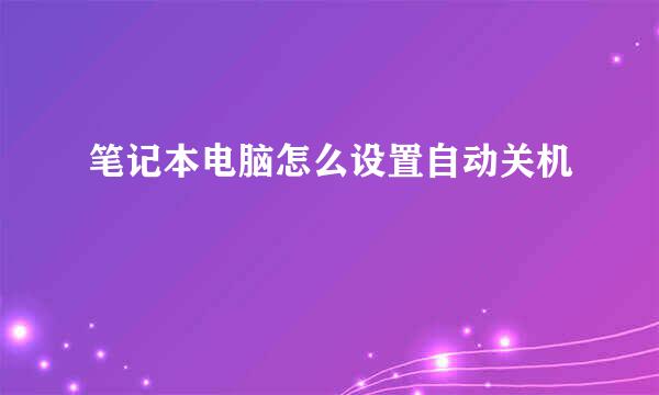 笔记本电脑怎么设置自动关机