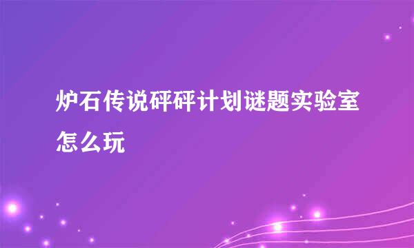 炉石传说砰砰计划谜题实验室怎么玩