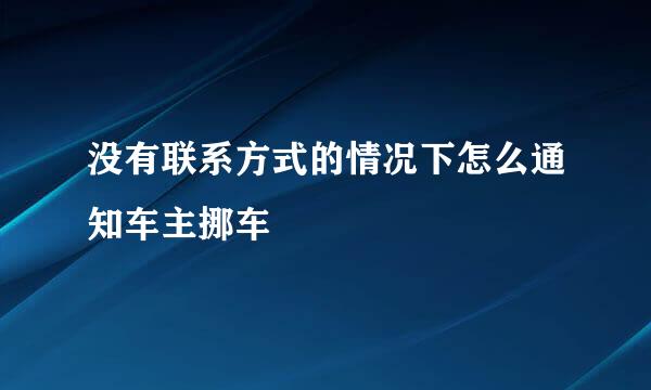 没有联系方式的情况下怎么通知车主挪车