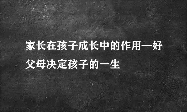 家长在孩子成长中的作用—好父母决定孩子的一生