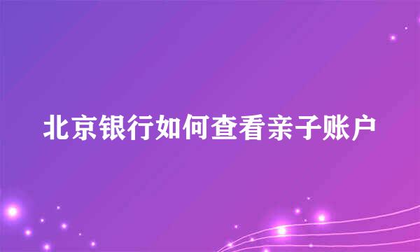 北京银行如何查看亲子账户