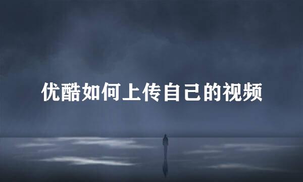优酷如何上传自己的视频