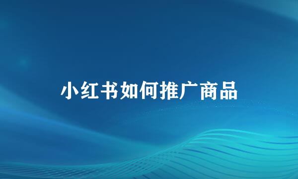 小红书如何推广商品