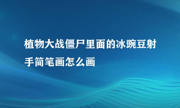 植物大战僵尸里面的冰豌豆射手简笔画怎么画