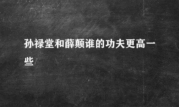 孙禄堂和薛颠谁的功夫更高一些