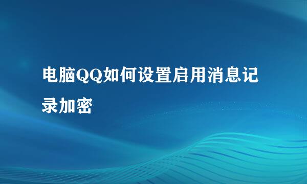 电脑QQ如何设置启用消息记录加密