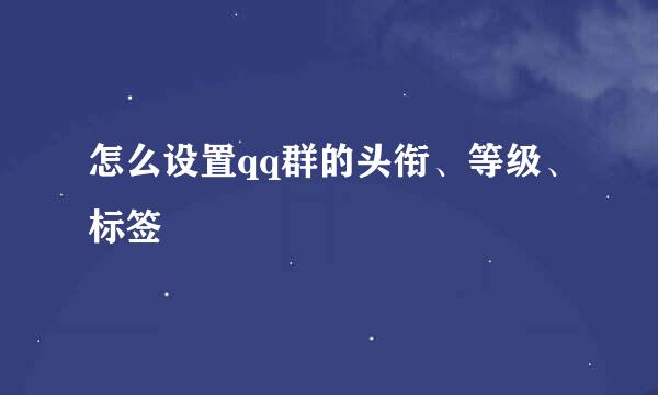怎么设置qq群的头衔、等级、标签