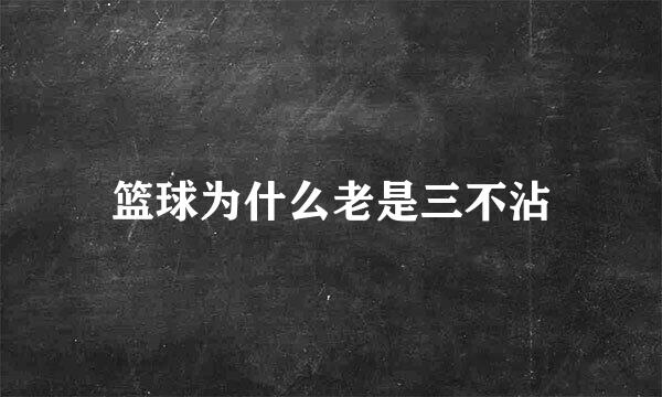 篮球为什么老是三不沾