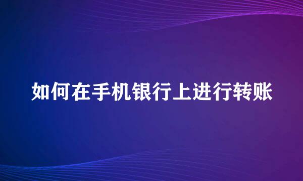 如何在手机银行上进行转账