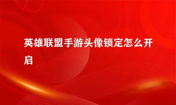 英雄联盟手游头像锁定怎么开启