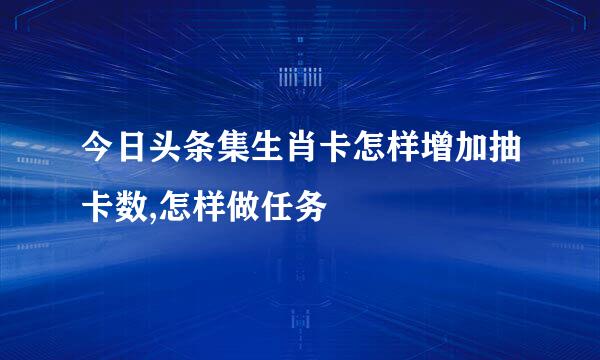 今日头条集生肖卡怎样增加抽卡数,怎样做任务