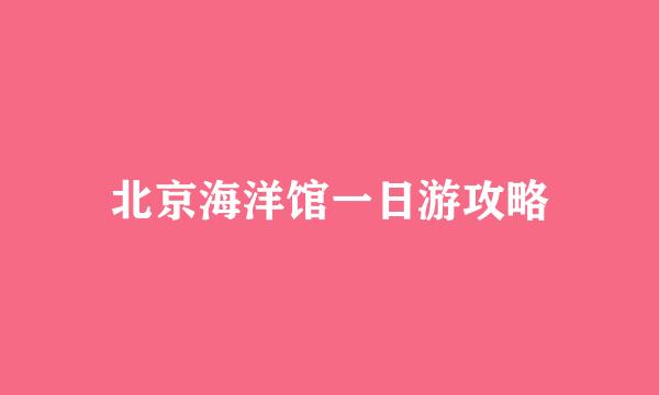 北京海洋馆一日游攻略