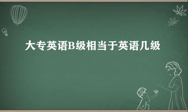 大专英语B级相当于英语几级
