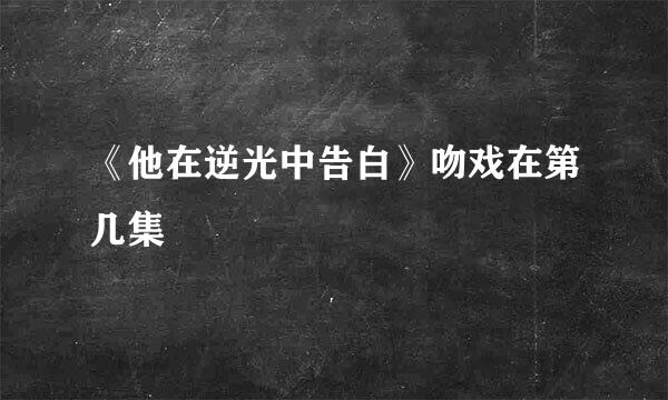 《他在逆光中告白》吻戏在第几集