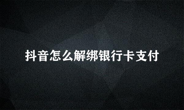 抖音怎么解绑银行卡支付