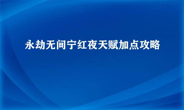 永劫无间宁红夜天赋加点攻略